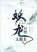 只怪妖龙太貌美 百度
