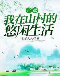 直播我在山村的悠闲生活最新章节列表