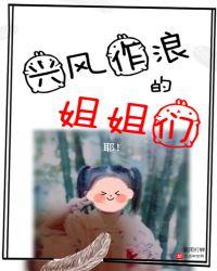 兴风作浪的姐姐们 笔趣阁
