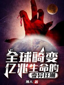 全球畸变亿兆生命的变异狂潮女主