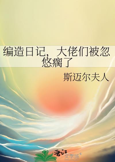 编造日记大佬们被忽悠瘸了主角cP