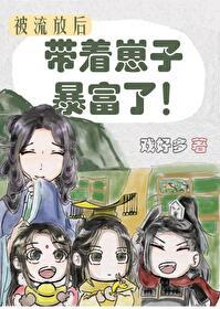 被流放后我带着崽子暴富了 作者戏好多百度