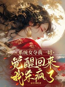 系统女夺我一切觉醒回来我杀疯了免费阅读