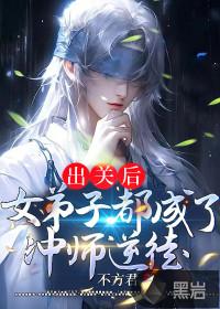 出关后女弟子都成了冲师逆徒未删减版