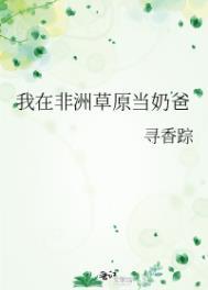 我在非洲草原当奶爸免费阅读