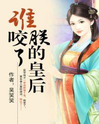 谁咬了朕的皇后免费阅读笔趣阁