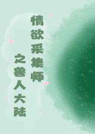 情欲采集师之兽人大陆最新章节更新时间