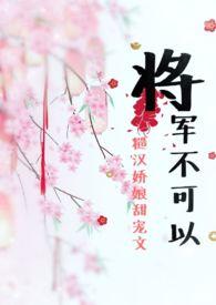 将军不可以糙汉甜宠h