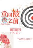 重回被渣之前by小麻雀在线阅读