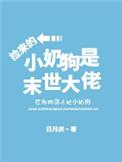 捡来的小奶狗是末世大佬全文免费阅读