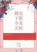 殿下今天也很美味全文免费阅读求书