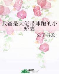 我爸是大佬带球跑的小娇妻 全文免费阅读