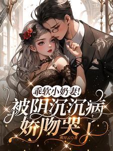 乖软小奶妻!被阴沉沉病娇吻哭了 明月云