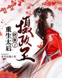 重生摄政王的太后娘娘完结