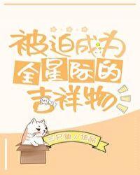 被迫成为全星际的的宠爱