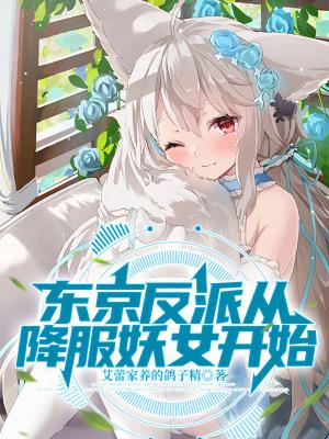 东京反派从降服妖女开始最新章节列表更新内容