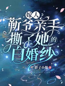 嫁人靳爷亲手撕了她的白婚纱靳玉执