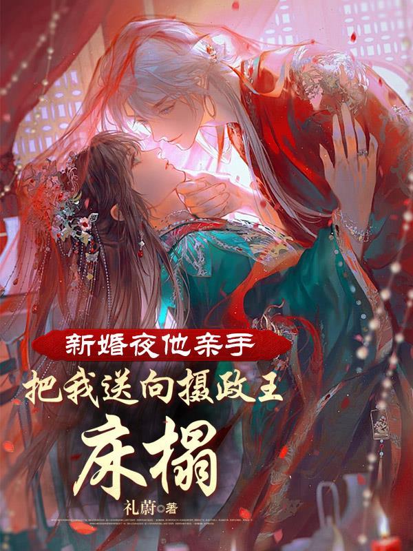 新婚夜他亲手把我送向摄政王床榻在线阅读