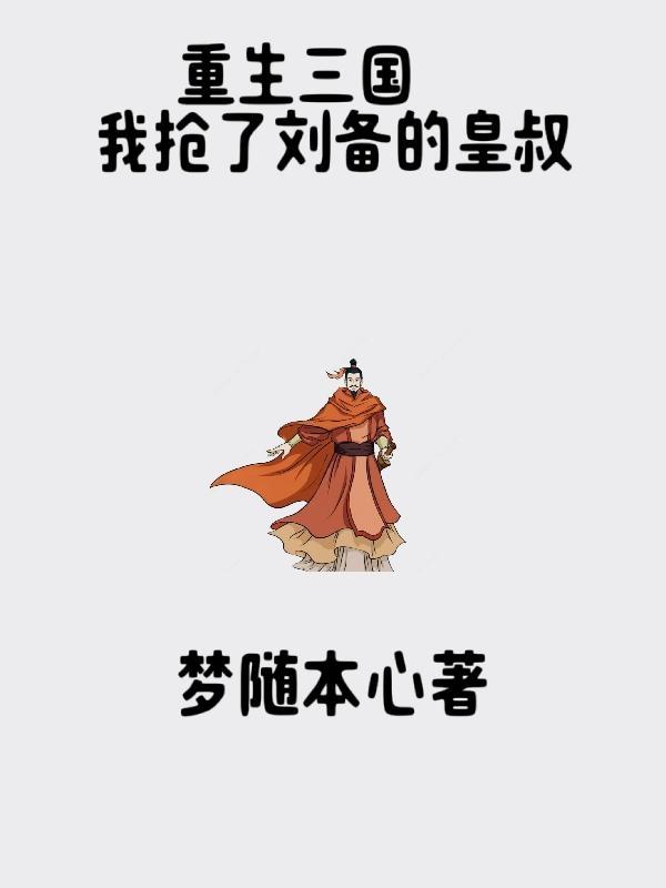 重生三国我抢了刘备的皇叔TXT