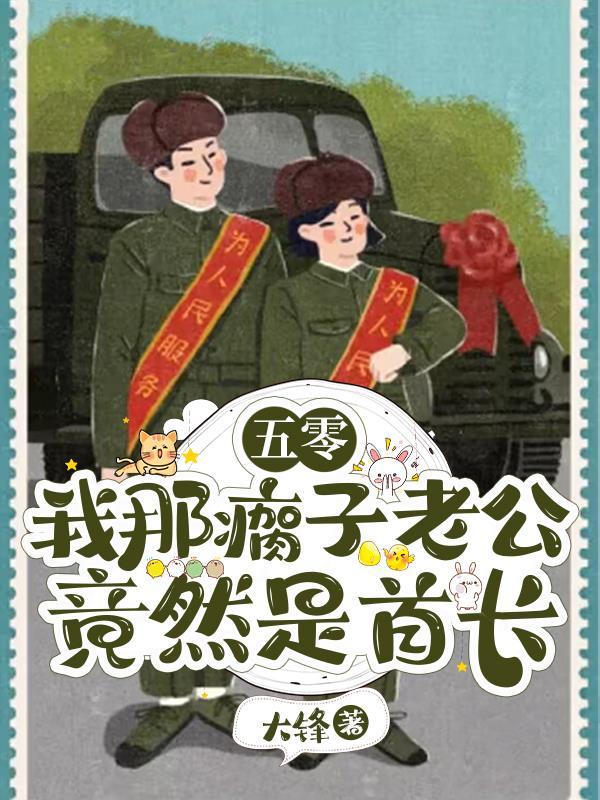五零我那瘸子老公竟然是首长 大锋