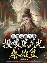 直播老祖八卦投喂黑月光秦始皇离