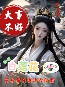 白莲花要引诱清冷仙君无删减版