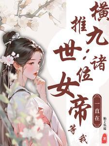 横推九世诸位女帝一直在等我加料版