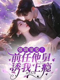 他竟被前男友舅舅宠上天