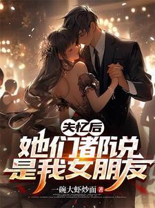失忆后她们都说是我女朋友免费阅读