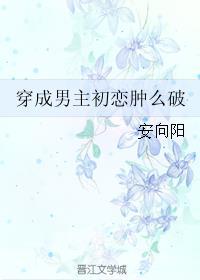 穿成男主初恋肿么破TXT