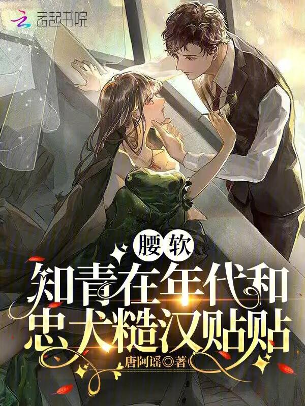 腰软知青在年代和忠犬糙汉贴贴全文免费阅读