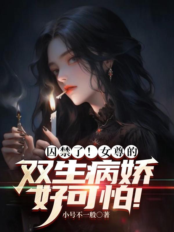 女尊的双生病娇好可怕在线阅读