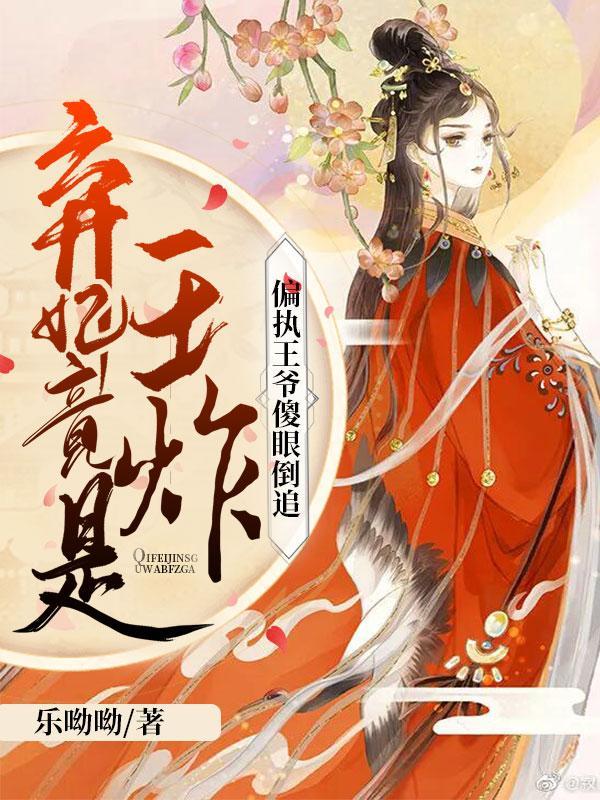 弃妃竟是王炸偏执王爷傻眼倒追书包简介预览