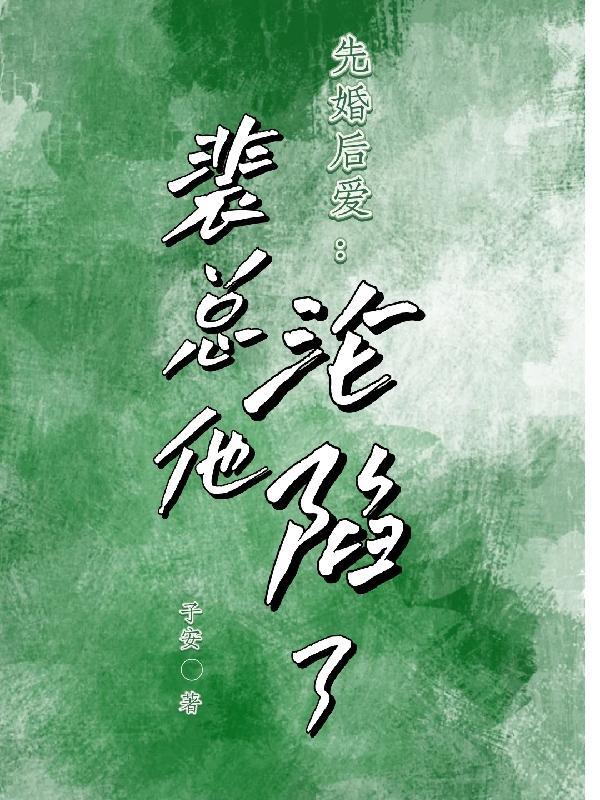 先婚后爱裴总他沦陷了未删减