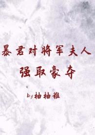 暴君对将军夫人强取豪夺（ 臣妻 h）